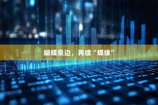 蝴蝶泉边，再续“蝶缘”