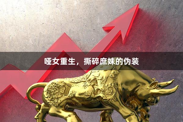 哑女重生，撕碎庶妹的伪装