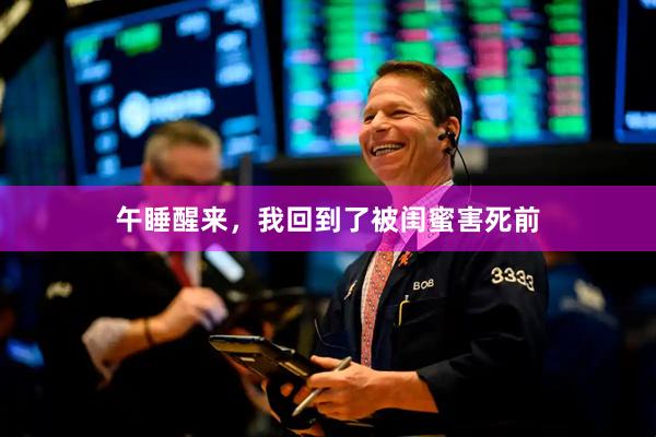 午睡醒来，我回到了被闺蜜害死前