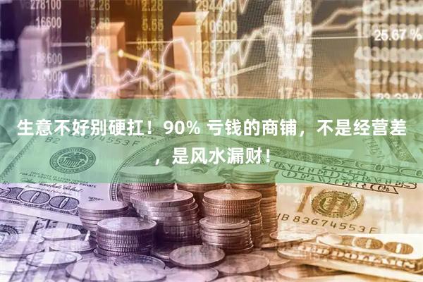 生意不好别硬扛！90% 亏钱的商铺，不是经营差，是风水漏财！