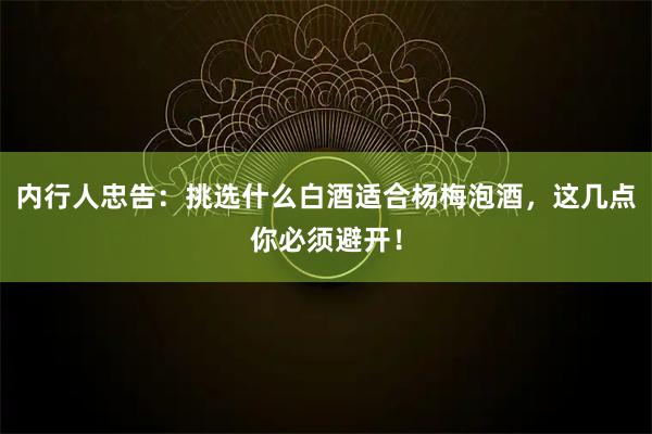 内行人忠告：挑选什么白酒适合杨梅泡酒，这几点你必须避开！