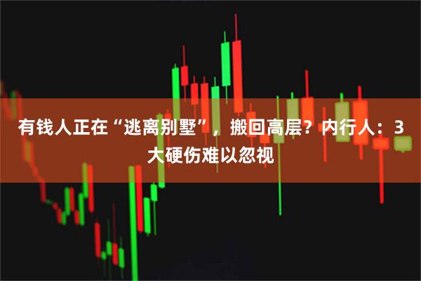 有钱人正在“逃离别墅”,搬回高层?内行人:3大硬伤难以忽视