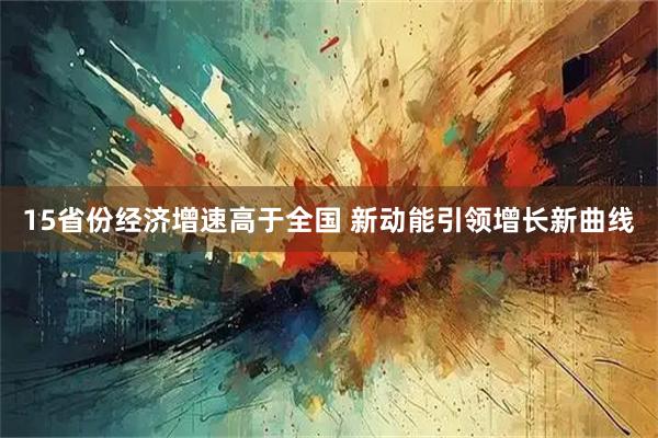 15省份经济增速高于全国 新动能引领增长新曲线