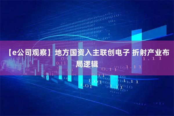 【e公司观察】地方国资入主联创电子 折射产业布局逻辑